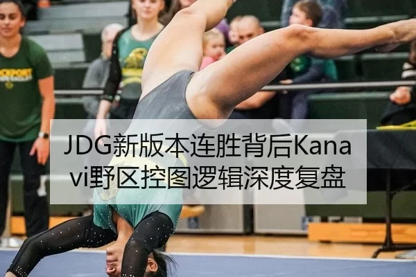 JDG新版本连胜背后Kanavi野区控图逻辑深度复盘